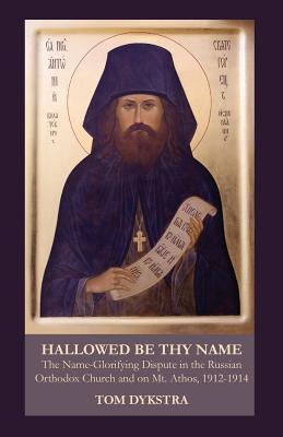 Hallowed Be Thy Name: The Name-Glorifying Dispute in the Russian Orthodox Church and on Mt. Athos, 1912-1914, Tom Dykstra Hallowed Be Thy Name: The Name-Glorifying Dispute in the Russian Orthodox Church and on Mt. Athos, 1912-1914, Tom Dykstra