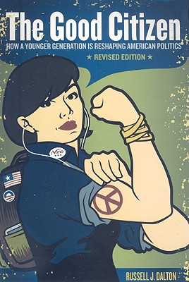 The Good Citizen: How A Younger Generation Is Reshaping American Politics, Revised Edition, Dalton, Russell J The Good Citizen: How A Younger Generation Is Reshaping American Politics, Revised Edition, Dalton, Russell J