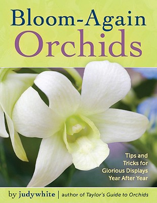 Bloom-Again Orchids: 50 Easy-Care Orchids that Flower Again and Again and Again, judywhite Bloom-Again Orchids: 50 Easy-Care Orchids that Flower Again and Again and Again, judywhite