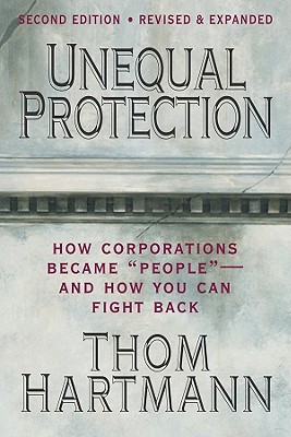 Unequal Protection: How Corporations Became "People" - And How You Can Fight Back, Hartmann, Thom Unequal Protection: How Corporations Became "People" - And How You Can Fight Back, Hartmann, Thom