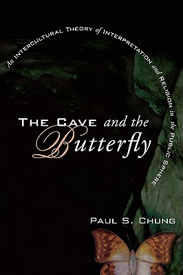 The Cave and the Butterfly: An Intercultural Theory of Interpretation and Religion in the Public Sphere, Paul S. Chung The Cave and the Butterfly: An Intercultural Theory of Interpretation and Religion in the Public Sphere, Paul S. Chung