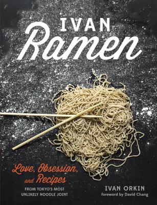 Ivan Ramen: Love, Obsession, and Recipes from Tokyo's Most Unlikely Noodle Joint, Ivan Orkin, Chris Ying Ivan Ramen: Love, Obsession, and Recipes from Tokyo's Most Unlikely Noodle Joint, Ivan Orkin, Chris Ying
