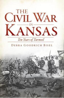 The Civil War in Kansas: Ten Years of Turmoil (The History Press), Debra Goodrich Bisel The Civil War in Kansas: Ten Years of Turmoil (The History Press), Debra Goodrich Bisel