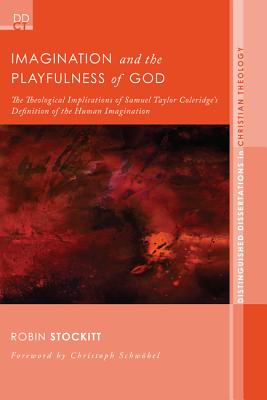 Imagination and the Playfulness of God: The Theological Implications of Samuel Taylor Coleridge's Definition of the Human Imagination (Distinguished Dissertations in Christian Theology), Robin Stockitt Imagination and the Playfulness of God: The Theological Implications of Samuel Taylor Coleridge's Definition of the Human Imagination (Distinguished Dissertations in Christian Theology), Robin Stockitt