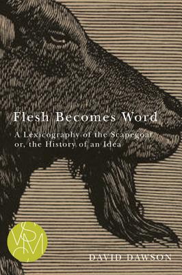 Flesh Becomes Word: A Lexicography of the Scapegoat or, the History of an Idea (Studies in Violence, Mimesis, & Culture), David Dawson Flesh Becomes Word: A Lexicography of the Scapegoat or, the History of an Idea (Studies in Violence, Mimesis, & Culture), David Dawson