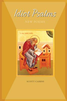 Idiot Psalms: New Poems, Scott Cairns Idiot Psalms: New Poems, Scott Cairns