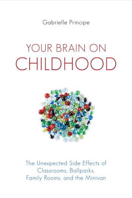 Image for Your Brain on Childhood: The Unexpected Side Effects of Classrooms, Ballparks, Family Rooms, and the Minivan