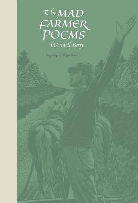 The Mad Farmer Poems, Wendell Berry The Mad Farmer Poems, Wendell Berry