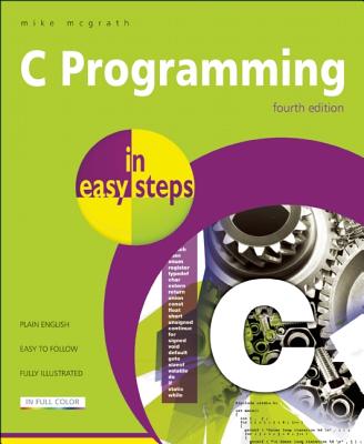 C Programming in Easy Steps, Mike McGrath C Programming in Easy Steps, Mike McGrath