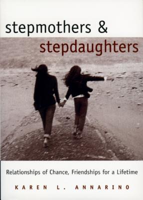 Stepmothers and Stepdaughters: Relationships of Chance, Friendships for a Lifetime, Annarino, Karen;Blomquist, Jean M. Stepmothers and Stepdaughters: Relationships of Chance, Friendships for a Lifetime, Annarino, Karen;Blomquist, Jean M.
