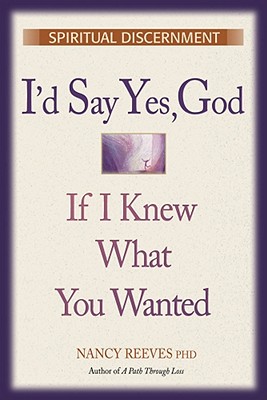 I'd Say "Yes" God, If I Knew What You Wanted: Spiritual Discernment, Reeves, Nancy I'd Say "Yes" God, If I Knew What You Wanted: Spiritual Discernment, Reeves, Nancy