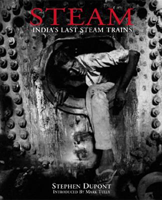 Steam: India's Last Steam Trains, Dupont, Stephen (photographs); Tully, Mark (introduction) Steam: India's Last Steam Trains, Dupont, Stephen (photographs); Tully, Mark (introduction)