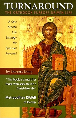 Turnaround: The Orthodox Purpose Driven Life: A One Month Life Strategy for Spiritual Renewal, FORREST LONG Turnaround: The Orthodox Purpose Driven Life: A One Month Life Strategy for Spiritual Renewal, FORREST LONG