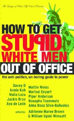 How to Get Stupid White Men Out of Office: The Anti-Politics, Un-Boring Guide to Power How to Get Stupid White Men Out of Office: The Anti-Politics, Un-Boring Guide to Power