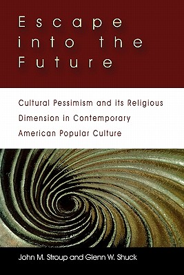 Image for Escape into the Future: Cultural Pessimism and its Religious Dimension in Contemporary American Popular Culture