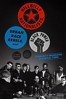 Hillbilly Nationalists, Urban Race Rebels, and Black Power: Community Organizing in Radical Times, Sonnie, Amy; Tracy, James Hillbilly Nationalists, Urban Race Rebels, and Black Power: Community Organizing in Radical Times, Sonnie, Amy; Tracy, James
