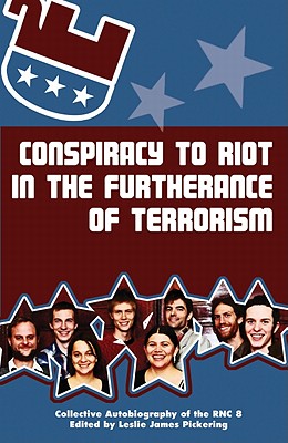 Conspiracy to Riot in the Furtherance of Terrorism: Collective Autobiography of the RNC 8 Conspiracy to Riot in the Furtherance of Terrorism: Collective Autobiography of the RNC 8