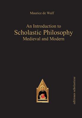 An Introduction to Scholastic Philosophy: Medieval and Modern, De Wulf, Maurice An Introduction to Scholastic Philosophy: Medieval and Modern, De Wulf, Maurice