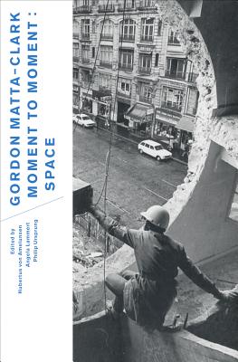 Image for Gordon Matta-Clark: Moment to Moment: Space