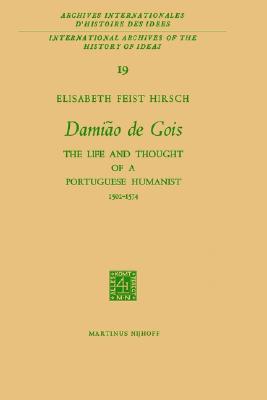 Damião de Gois: The Life and Thought of a Portuguese Humanist, 1502-1574 (International Archives of the History of Ideas Archives internationales d'histoire des idées), Elisabeth Feist Hirsch Damião de Gois: The Life and Thought of a Portuguese Humanist, 1502-1574 (International Archives of the History of Ideas Archives internationales d'histoire des idées), Elisabeth Feist Hirsch