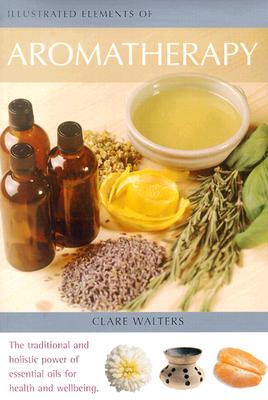 Illustrated Elements of Aromatherapy By Clare Walters