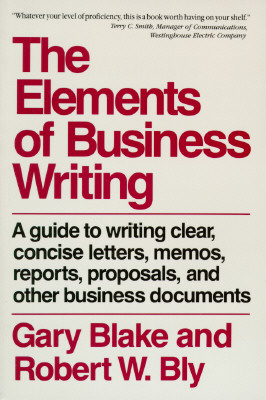 Elements of Business Writing: A Guide to Writing Clear, Concise Letters, Mem