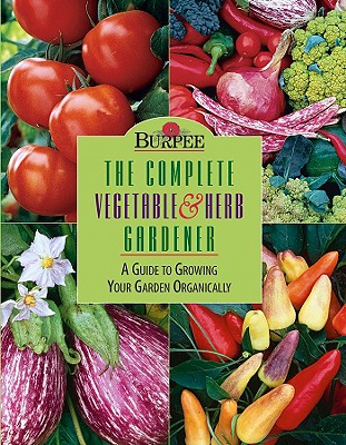Image for Burpee : The Complete Vegetable & Herb Gardener : A Guide to Growing Your Garden Organically Burpee : The Complete Vegetable & Herb Gardener : A Guide to Growing Your Garden Organically