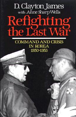 REFIGHTING THE LAST WAR : COMMAND AND CRISIS IN KOREA, 1950-1953