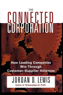 The Connected Corporation : How Leading Companies Manage Customer-Supplier Alliances