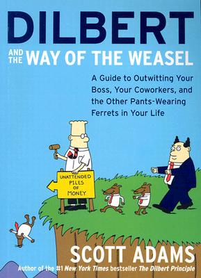 Dilbert and the Way of the Weasel: A Guide to Outwitting Your Boss, Your Coworkers, and the Other Pants-Wearing Ferrets in Your Life, Adams, Scott Dilbert and the Way of the Weasel: A Guide to Outwitting Your Boss, Your Coworkers, and the Other Pants-Wearing Ferrets in Your Life, Adams, Scott