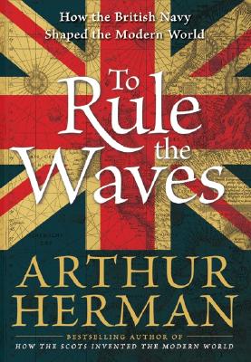 To Rule the Waves: How the British Navy Shaped the Modern World