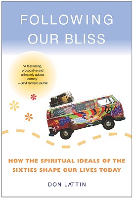 Following Our Bliss: How the Spiritual Ideals of the Sixties Shape Our Lives Today A History of Sex, Drugs, Rock & Roll, and Religion