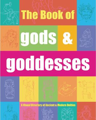 The Book of Gods & Goddesses: A Visual Directory of Ancient and Modern Deities The Illustrated Guide from Mesopotamian to Yoruba Cultures