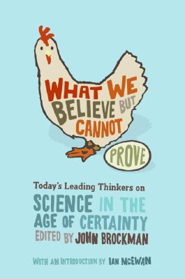 What We Believe But Cannot Prove: Today's Leading Thinkers on Science in the Age of Certainty