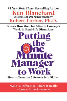 Putting the One Minute Manager to Work: How to Turn the 3 Secrets into Skills