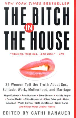 Image for The Bitch in the House: 26 Women Tell the Truth About Sex, Solitude, Work, Motherhood, and Marriage