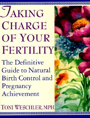 Taking Charge of Your Fertility: The Definitive Guide to Natural Birth Control and Pregnancy Achievement