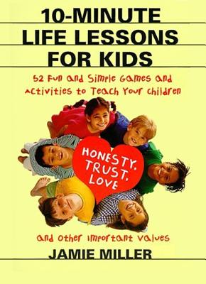 Image for 10-Minute Life Lessons for Kids: 52 Fun and Simple Games and Activities to Teach Your Child Honesty, Trust, Love, and Other Important Values