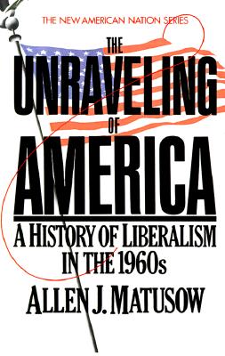 The Unraveling of America: A History of Liberalism in the 1960s (The New American Nation Series)