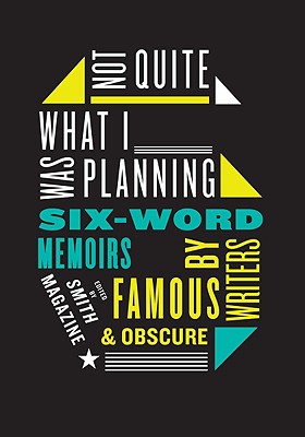 Image for Not Quite What I Was Planning: Six-Word Memoirs by Writers Famous and Obscure