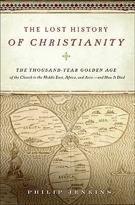 The Lost History of Christianity: The Thousand-Year Golden Age of the Church in the Middle East, Africa, and Asia--and How It Died