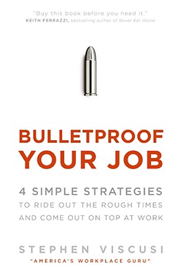 Bulletproof Your Job: 4 Simple Strategies to Ride Out the Rough Times and Come Out On Top at Work