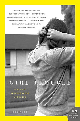 Girl Trouble: Stories (P.S.), Jones, Holly Goddard Girl Trouble: Stories (P.S.), Jones, Holly Goddard