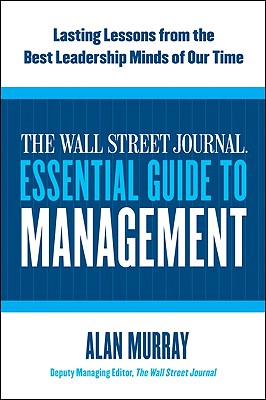 Wall Street Journal Essential Guide to Management: Lasting Lessons from the Best Leadership Minds of Our Time