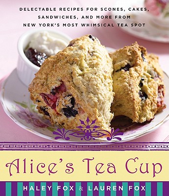 Alice's Tea Cup: Delectable Recipes for Scones, Cakes, Sandwiches, and More from New York's Most Whimsical Tea Spot
