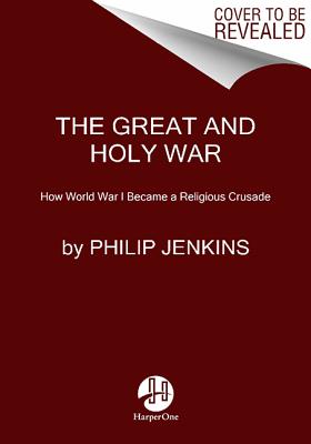 The Great and Holy War: How World War I Became a Religious Crusade