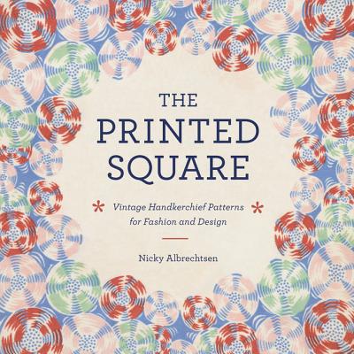 The Printed Square: Vintage Handkerchief Patterns for Fashion and Design A History of Style, Trends, and Collecting