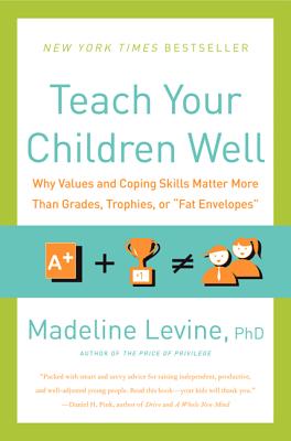 Teach Your Children Well: Why Values and Coping Skills Matter More Than Grades, Trophies, or 'Fat Envelopes'