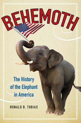 Behemoth: The History of the Elephant in America A Comprehensive Chronicle of Civil Rights, Citizenship, and Politics