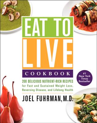 Eat to Live Cookbook (200 Delicious Nutrient-Rich Recipes for Fast and Sustained Weight Loss, Reversing Disease, and Lifelong Health)